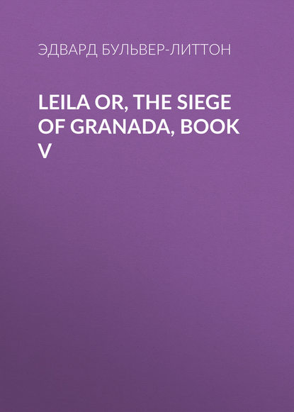 Leila or, the Siege of Granada, Book V - Эдвард Бульвер-Литтон