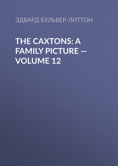 The Caxtons: A Family Picture — Volume 12 - Эдвард Бульвер-Литтон