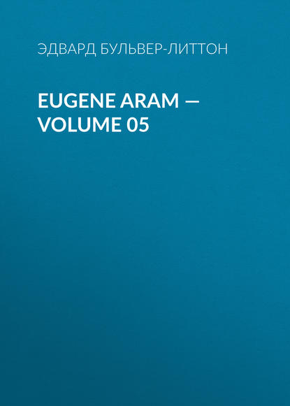 Eugene Aram — Volume 05 - Эдвард Бульвер-Литтон