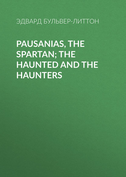 Pausanias, the Spartan; The Haunted and the Haunters - Эдвард Бульвер-Литтон