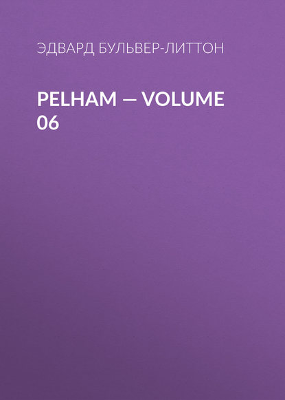 Pelham — Volume 06 - Эдвард Бульвер-Литтон