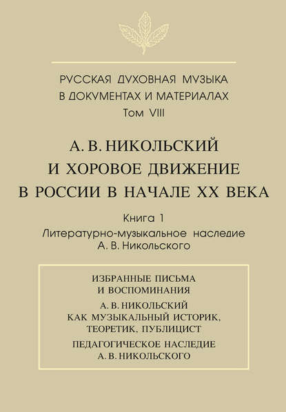 Русская духовная музыка в документах и материалах. Том VIII. А. В. Никольский и хоровое движение в России в начале XX века. Книга 1. Литературно-музыкальное наследие А. В. Никольского — Группа авторов