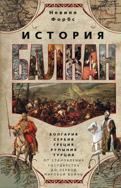 История Балкан. Болгария, Сербия, Греция, Румыния, Турция от становления государства до Первой мировой войны — Невилл Форбс