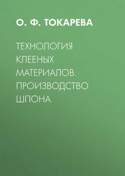 Технология клееных материалов. Производство шпона - О. Ф. Токарева