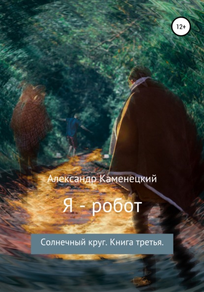 Я – робот. Солнечный круг. Книга третья — Александр Феликсович Каменецкий