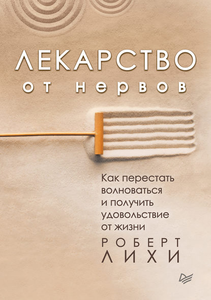 Лекарство от нервов. Как перестать волноваться и получить удовольствие от жизни — Роберт Лихи