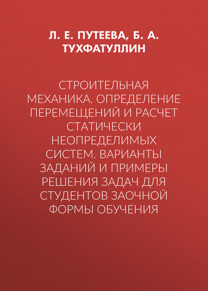 Строительная механика. Определение перемещений и расчет статически неопределимых систем. Варианты заданий и примеры решения задач для студентов заочной формы обучения - Б. А. Тухфатуллин