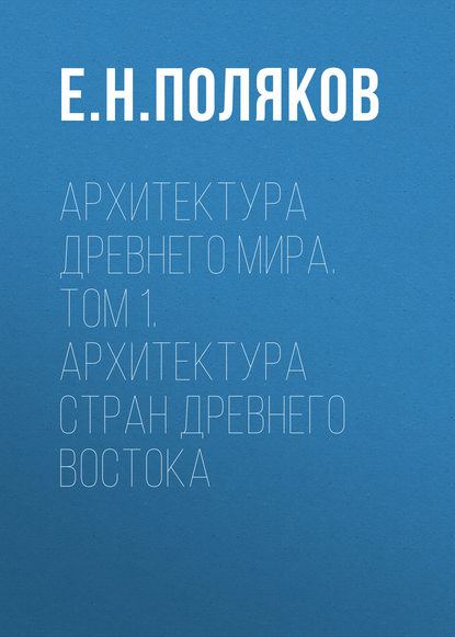 Архитектура Древнего мира. Том 1. Архитектура стран Древнего Востока - Е. Н. Поляков