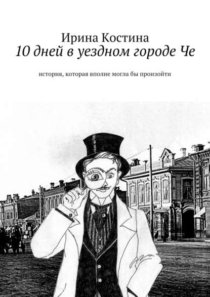 10 дней в уездном городе Че. история, которая вполне могла бы произойти — Ирина Костина