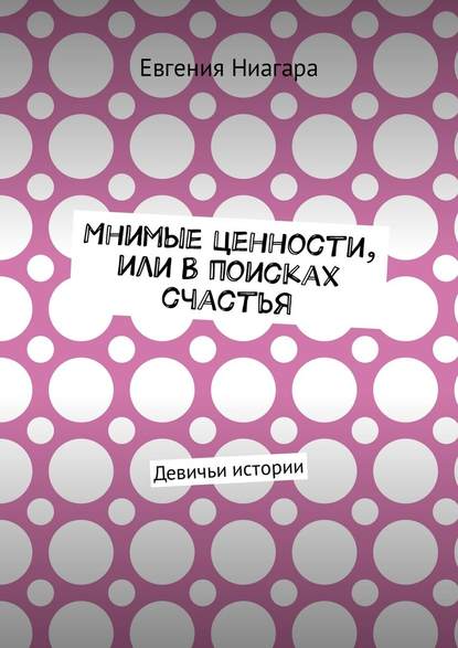 Мнимые ценности, или В поисках счастья. Девичьи истории — Евгения Ниагара