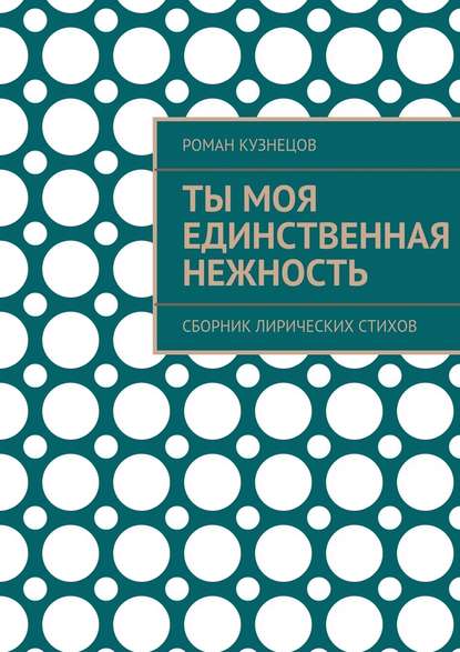 Ты моя единственная нежность. Сборник лирических стихов - Роман Кузнецов