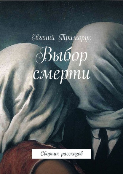 Выбор смерти. Сборник рассказов - Евгений Триморук