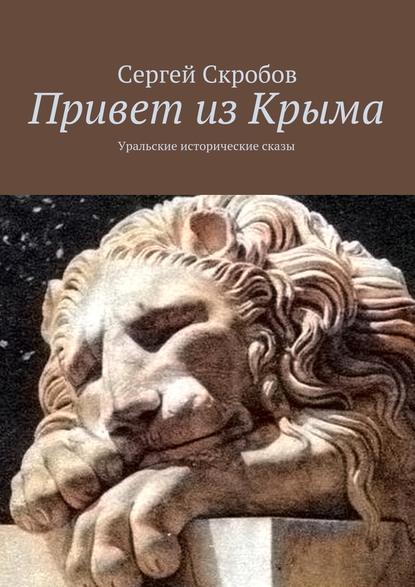 Привет из Крыма. Уральские исторические сказы — Сергей Скробов