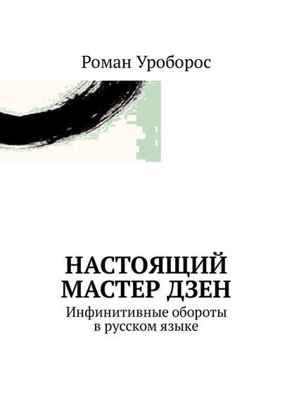 Настоящий Мастер Дзен. Инфинитивные обороты в русском языке — Роман Уроборос