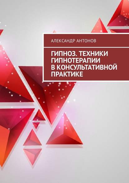 Гипноз. Техники гипнотерапии в консультативной практике - Александр Антонов