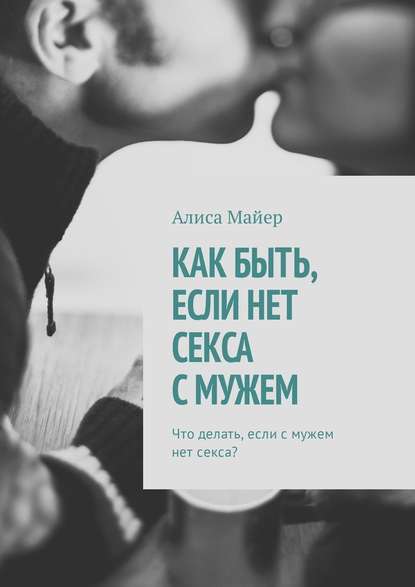 Как быть, если нет секса с мужем. Что делать, если с мужем нет секса? — Алиса Майер