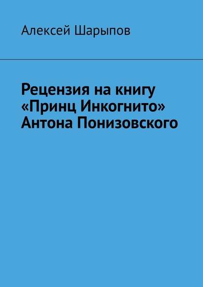 Рецензия на книгу «Принц Инкогнито» Антона Понизовского - Алексей Шарыпов