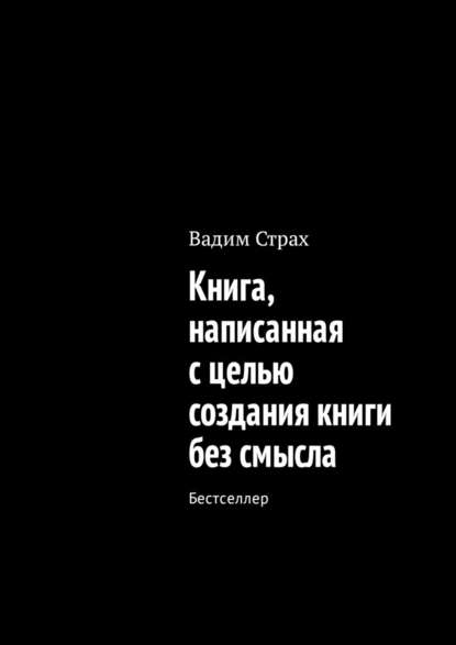 Книга, написанная с целью создания книги без смысла. Бестселлер - Вадим Страх