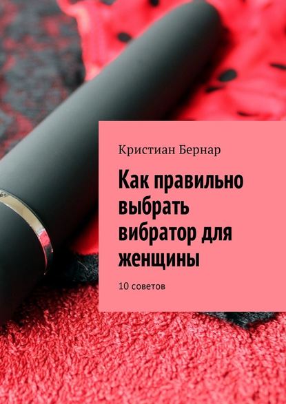 Как правильно выбрать вибратор для женщины. 10 советов - Кристиан Бернар