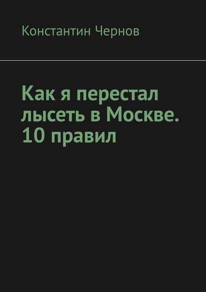 Как я перестал лысеть в Москве. 10 правил — Константин Чернов