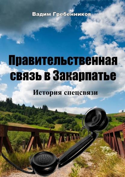 Правительственная связь в Закарпатье. История спецсвязи - Вадим Гребенников