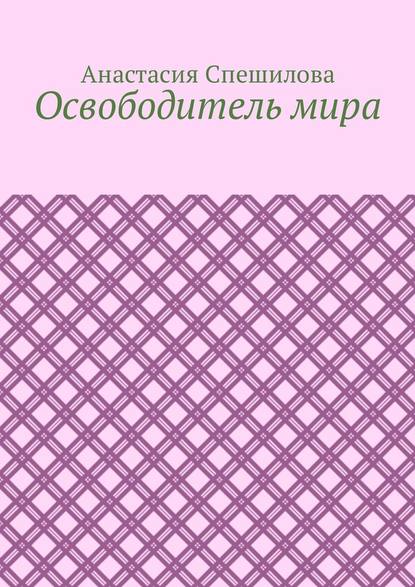 Освободитель мира — Анастасия Спешилова