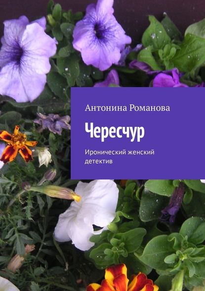 Чересчур. Иронический женский детектив — Антонина Романова