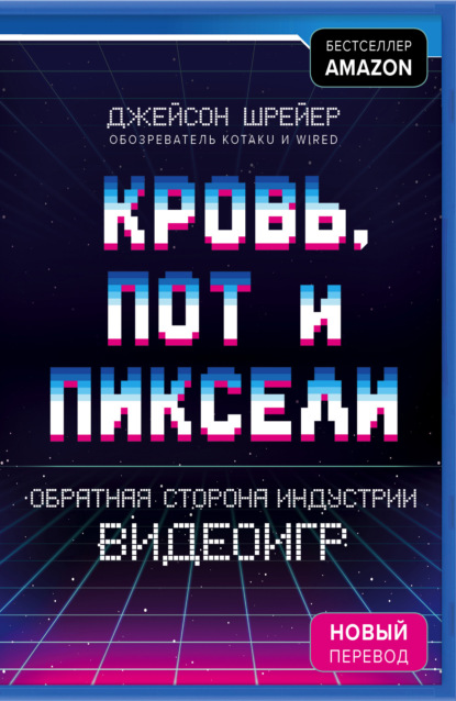 Кровь, пот и пиксели. Обратная сторона индустрии видеоигр - Джейсон Шрейер