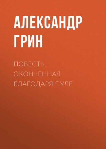 Повесть, оконченная благодаря пуле - Александр Грин