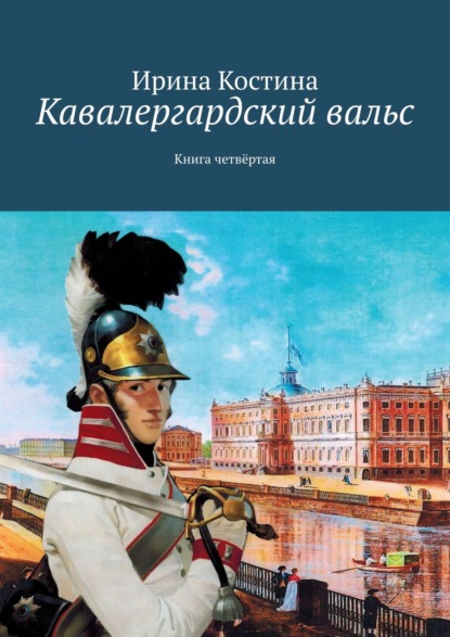 Кавалергардский вальс. Книга четвёртая - Ирина Костина