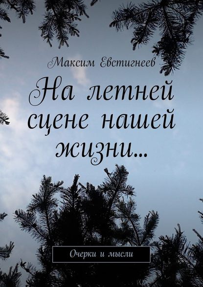 На летней сцене нашей жизни… Очерки и мысли — Максим Евстигнеев