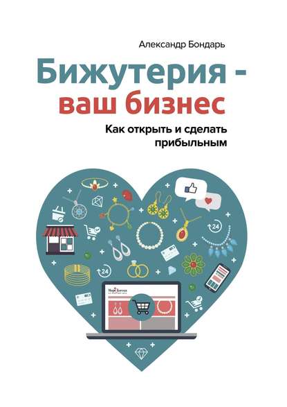 Бижутерия – ваш бизнес. Как открыть и сделать прибыльным - Александр Викторович Бондарь