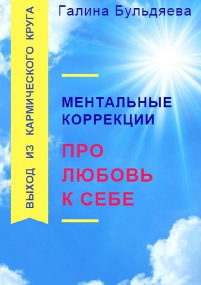 Ментальные коррекции про любовь к себе. Выход из Кармического круга - Галина Феофановна Бульдяева