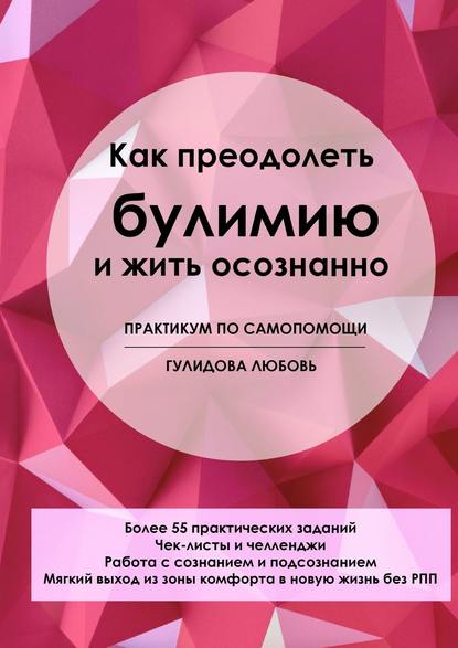 Как преодолеть булимию и жить осознанно. Практикум по самопомощи - Любовь Сергеевна Гулидова