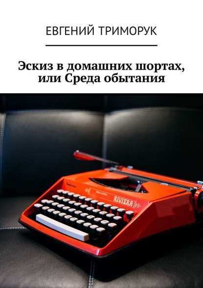 Эскиз в домашних шортах, или Среда обытания - Евгений Триморук