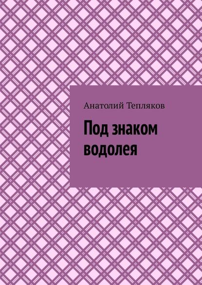 Под знаком водолея — Анатолий Николаевич Тепляков