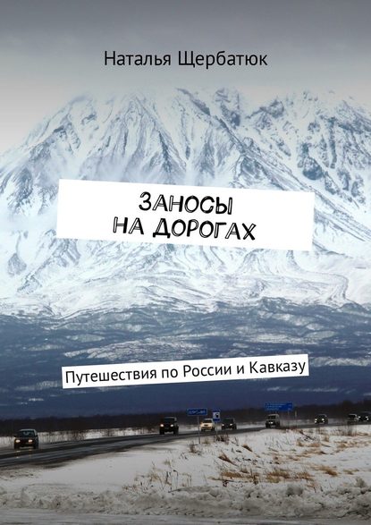 Заносы на дорогах. Путешествия по России и Кавказу — Наталья Щербатюк