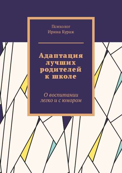 Адаптация лучших родителей к школе. О воспитании легко и с юмором — Ирина Кураж