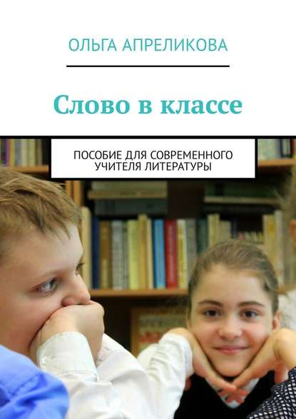 Слово в классе. Пособие для современного учителя литературы — Ольга Апреликова