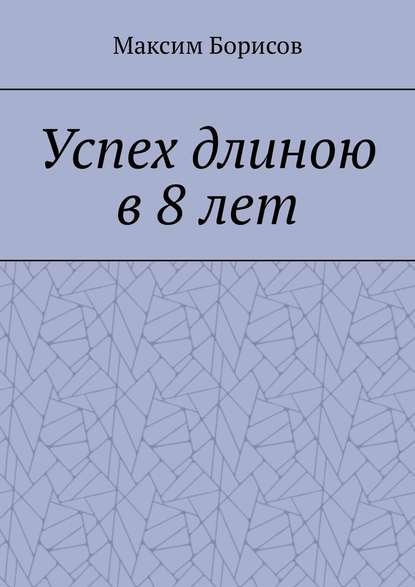 Успех длиною в 8 лет — Максим Борисов