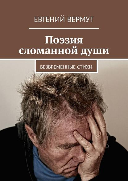 Поэзия сломанной души. Безвременные стихи — Евгений Вермут