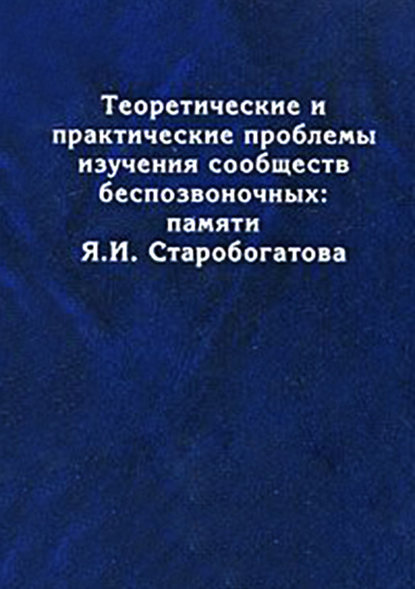 Tеоретические и практические проблемы изучения сообществ беспозвоночных: памяти Я.И. Старобогатова - Коллектив авторов