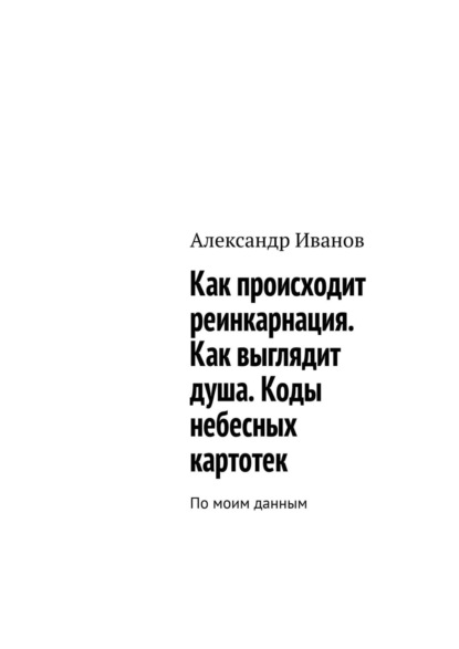 Как происходит реинкарнация. Как выглядит душа. Коды небесных картотек — Александр Иванов