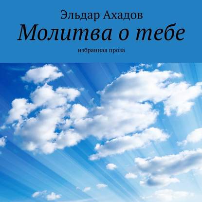 Молитва о тебе. Избранная проза — Эльдар Ахадов