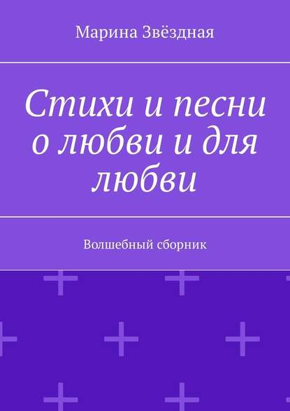 Стихи и песни о любви и для любви. Волшебный сборник - Марина Звёздная