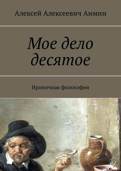 Мое дело десятое. Ироничная философия — Алексей Аимин