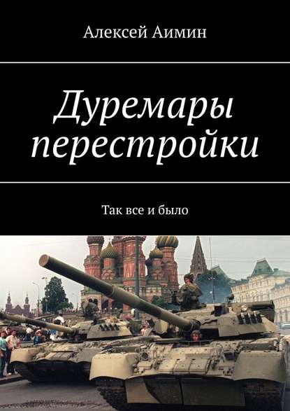 Дуремары перестройки. Так все и было - Алексей Аимин