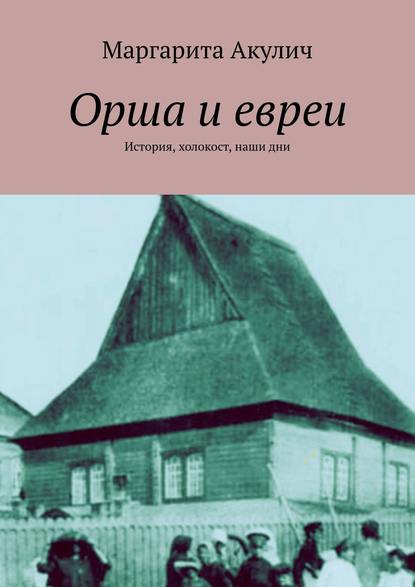 Орша и евреи. История, холокост, наши дни — Маргарита Акулич