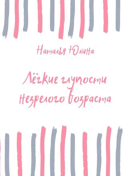 Лёгкие глупости незрелого возраста - Наталья Алексеевна Юлина