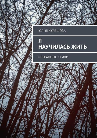 Я научилась жить. Избранные стихи - Юлия Александровна Кулешова